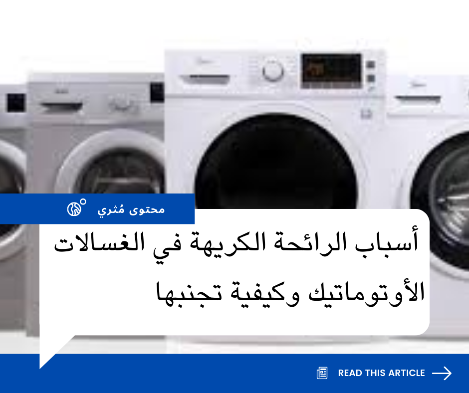 أسباب الرائحة الكريهة في الغسالات الأوتوماتيك وكيفية تجنبها