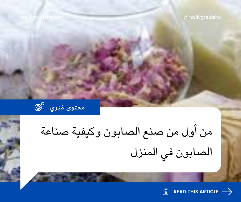 من أول من صنع الصابون وكيفية صناعة الصابون في المنزل