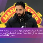 خمسة خيارات لمركز الهجوم لمانشستر يونايتد هذا الصيف بما في ذلك روبن أموريم المفضل ولاعب حر سجل 107 أهداف