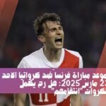 موعد مباراة فرنسا ضد كرواتيا الاحد 23 مارس 2025: هَل رح يكمل الكروات "انتقامهم"