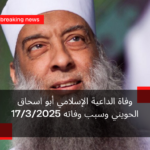 وفاة الداعية الإسلامي أبو اسحاق الحويني وسبب وفاته 17/3/2025