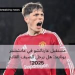 مستقبل غارناتشو في مانشستر يونايتد: هل يرحل الصيف القادم 2025؟