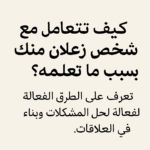 كيف تتعامل مع شخص زعلان منك بسبب شيء لم تعلمه؟