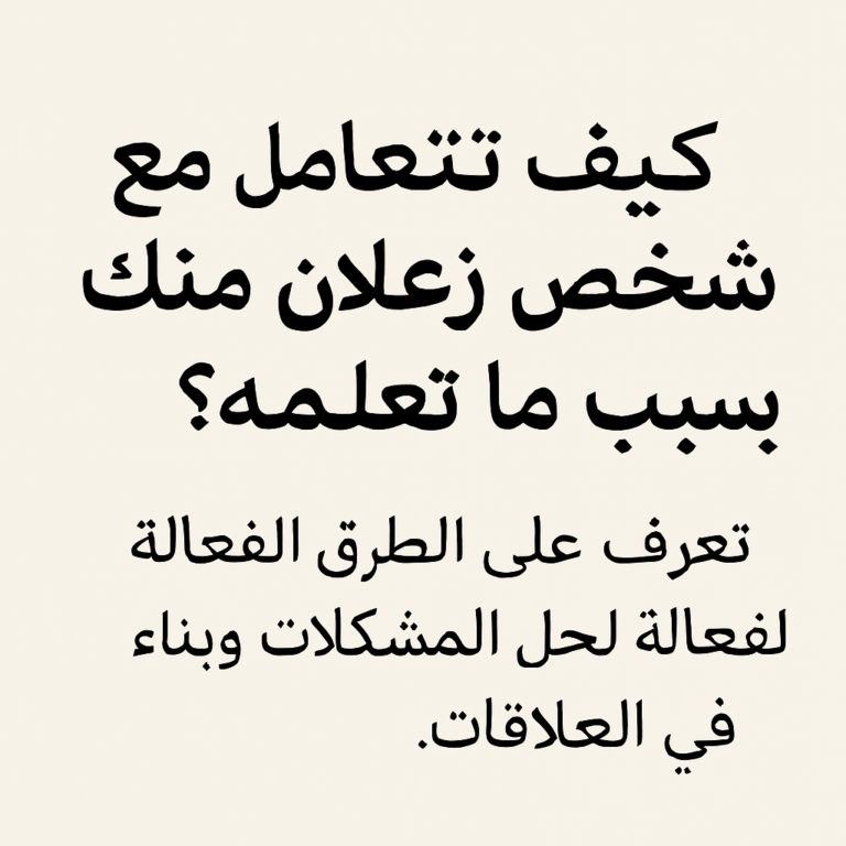 كيف تتعامل مع شخص زعلان منك بسبب شيء لم تعلمه؟