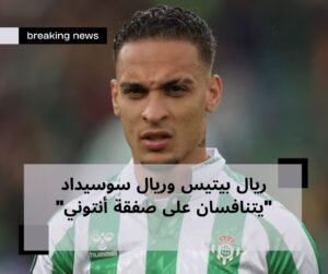 ريال بيتيس وريال سوسيداد "يتنافسان على صفقة أنتوني"