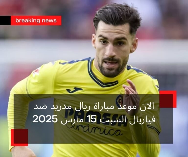 الان موعد مباراة ريال مدريد ضد فياريال السبت 15 مارس 2025