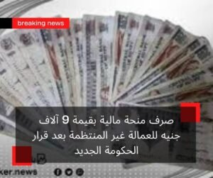 صرف منحة مالية بقيمة 9 آلاف جنيه للعمالة غير المنتظمة بعد قرار الحكومة الجديد