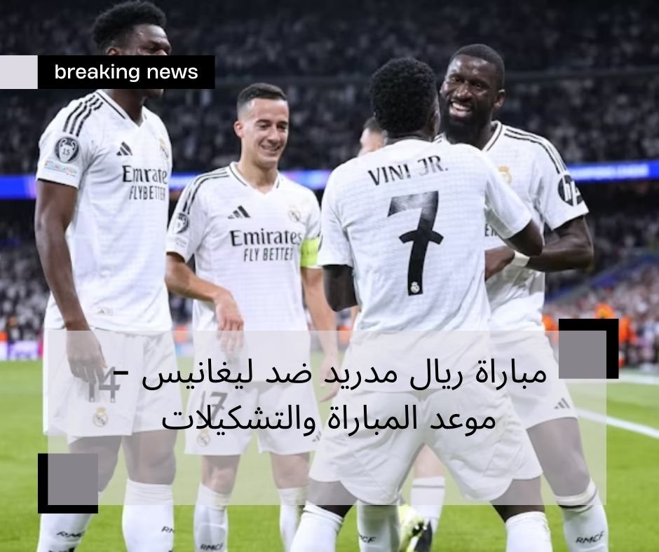 مباراة ريال مدريد ضد ليغانيس - موعد المباراة والتشكيلات