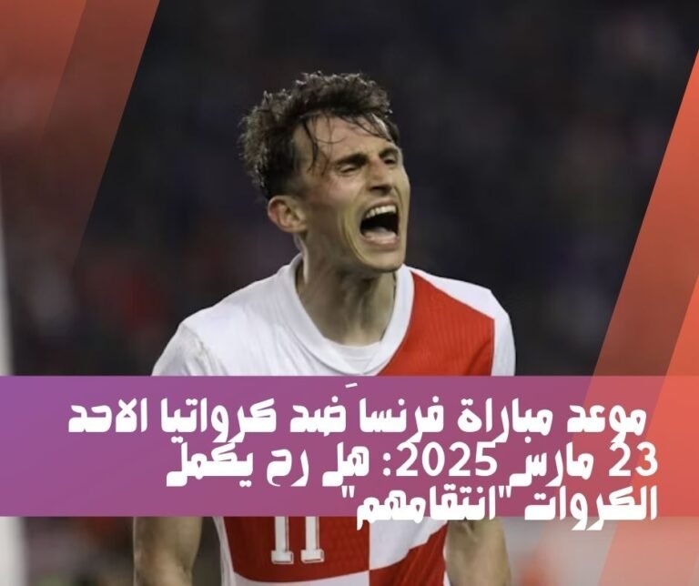 موعد مباراة فرنسا ضد كرواتيا الاحد 23 مارس 2025: هَل رح يكمل الكروات "انتقامهم"
