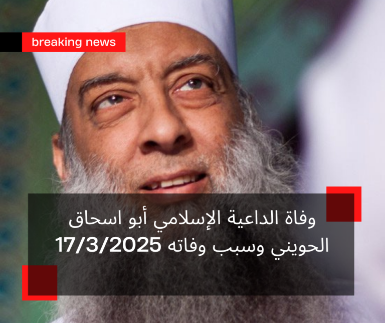 وفاة الداعية الإسلامي أبو اسحاق الحويني وسبب وفاته 17/3/2025