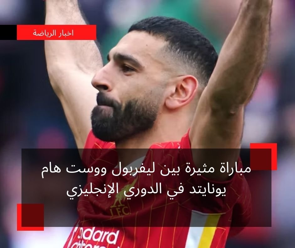 مباراة مثيرة بين ليفربول ووست هام يونايتد في الدوري الإنجليزي
