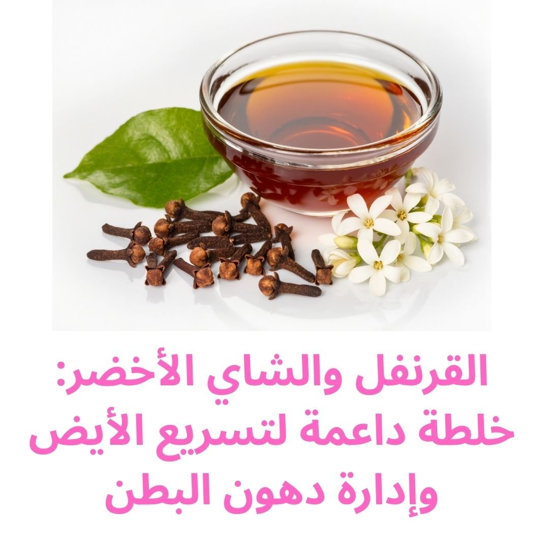 القرنفل والشاي الأخضر: خلطة خارقة لتسريع الأيض وإذابة دهون البطن (وصفة مجربة)